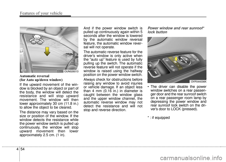 KIA Sedona 2016 3.G Owners Manual Features of your vehicle
54
4
Automatic reversal
(for Auto up/down window)  
If the upward movement of the win-
dow is blocked by an object or part of
the body, the window will detect the
resistance a