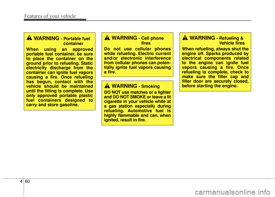 KIA Sedona 2016 3.G Owners Manual Features of your vehicle
60
4
WARNING- Cell phone
fires
Do not use cellular phones
while refueling. Electric current
and/or electronic interference
from cellular phones can poten-
tially ignite fuel v