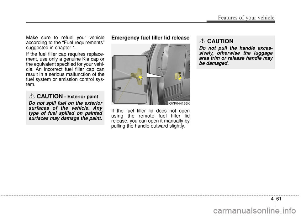 KIA Sedona 2016 3.G Owners Manual 461
Features of your vehicle
Make sure to refuel your vehicle
according to the “Fuel requirements”
suggested in chapter 1.
If the fuel filler cap requires replace-
ment, use only a genuine Kia cap