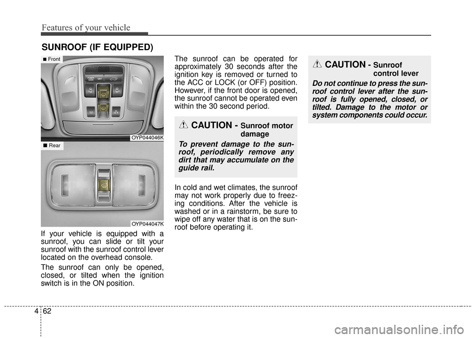 KIA Sedona 2016 3.G Owners Manual Features of your vehicle
62
4
If your vehicle is equipped with a
sunroof, you can slide or tilt your
sunroof with the sunroof control lever
located on the overhead console.
The sunroof can only be ope