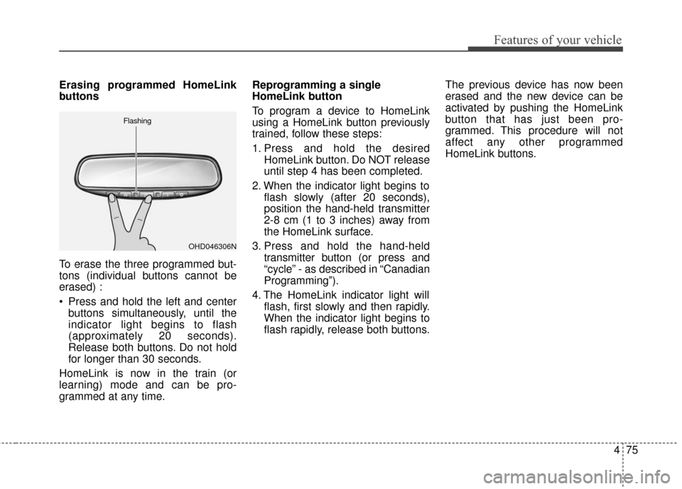 KIA Sedona 2016 3.G Owners Manual 475
Features of your vehicle
Erasing programmed HomeLink
buttons
To erase the three programmed but-
tons (individual buttons cannot be
erased) :
 Press and hold the left and centerbuttons simultaneous