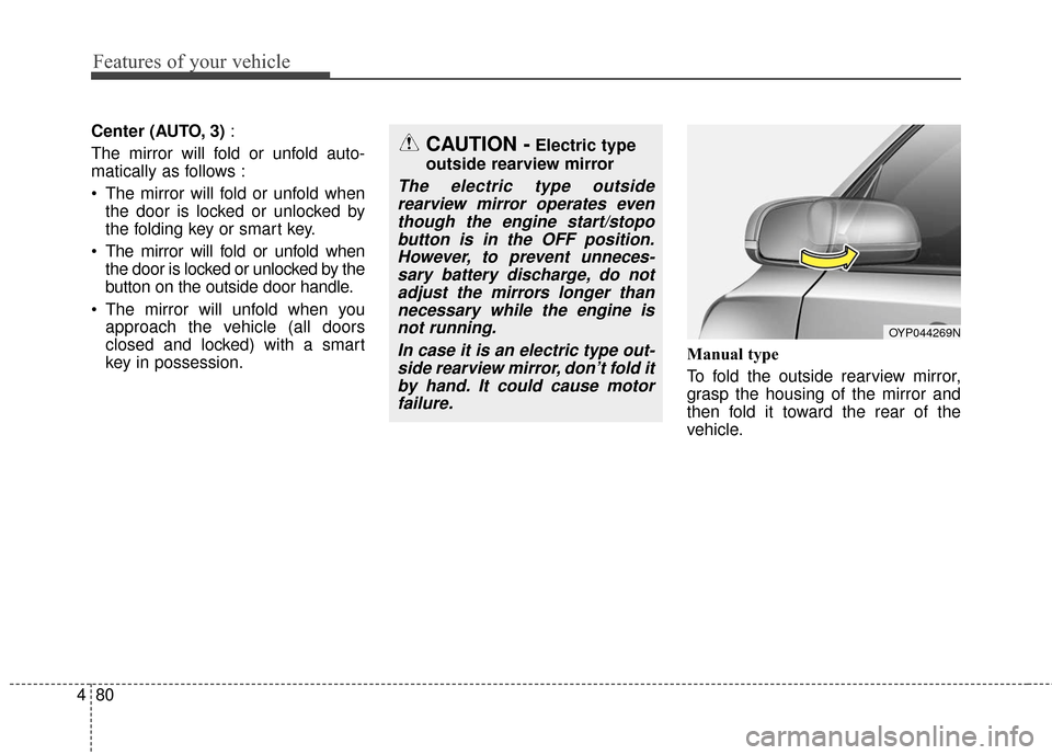 KIA Sedona 2016 3.G Owners Manual Features of your vehicle
80
4
Center (AUTO, 3) :
The mirror will fold or unfold auto-
matically as follows :
 The mirror will fold or unfold when the door is locked or unlocked by
the folding key or s