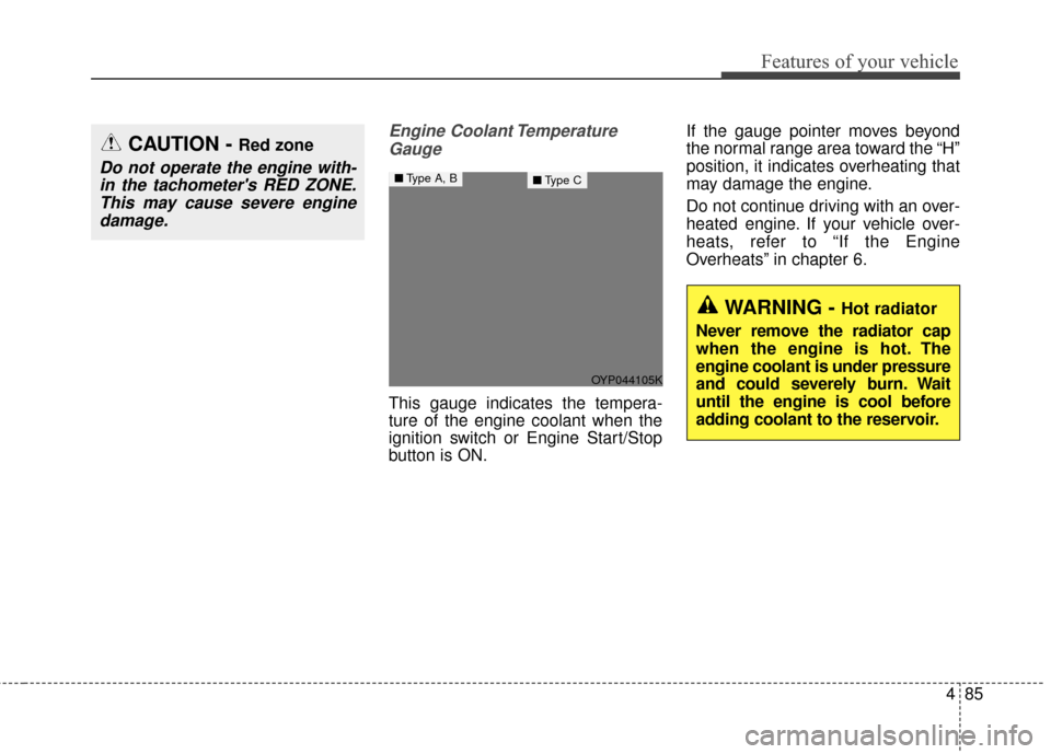 KIA Sedona 2016 3.G Owners Manual 485
Features of your vehicle
Engine Coolant TemperatureGauge
This gauge indicates the tempera-
ture of the engine coolant when the
ignition switch or Engine Start/Stop
button is ON. If the gauge point