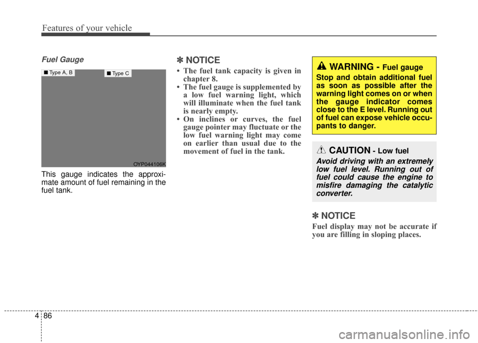 KIA Sedona 2016 3.G Owners Manual Features of your vehicle
86
4
Fuel Gauge
This gauge indicates the approxi-
mate amount of fuel remaining in the
fuel tank.
✽ ✽
NOTICE
• The fuel tank capacity is given in
chapter 8.
• The fuel