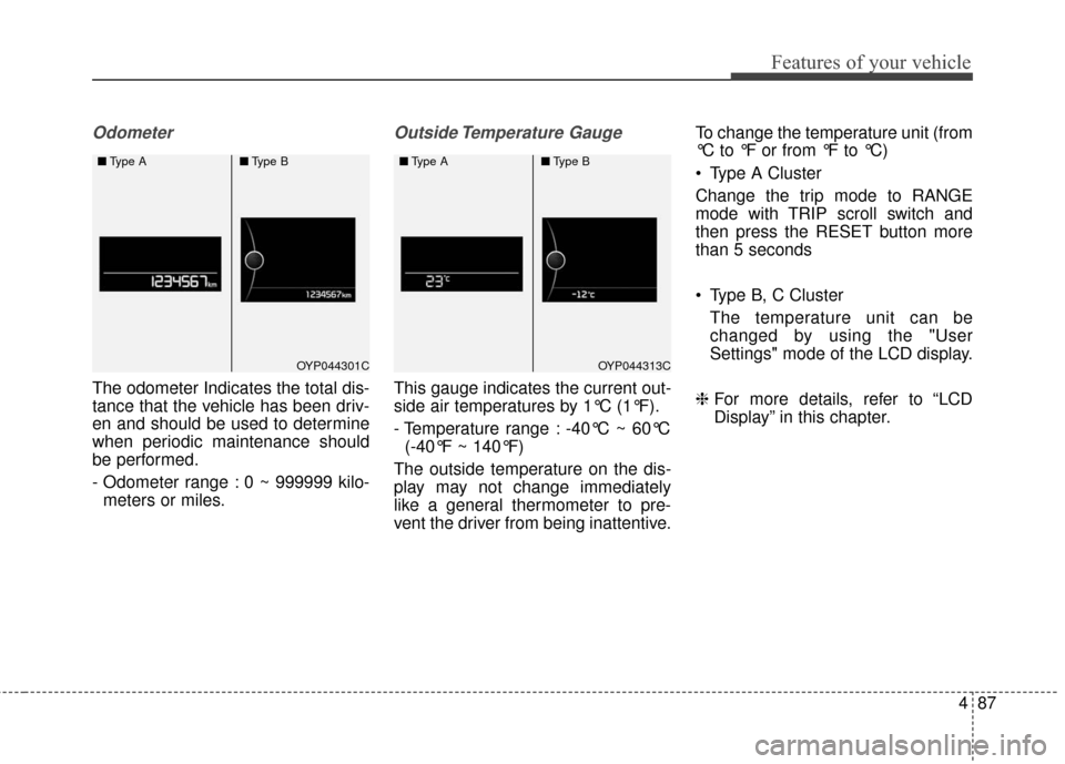 KIA Sedona 2016 3.G Owners Manual 487
Features of your vehicle
Odometer
The odometer Indicates the total dis-
tance that the vehicle has been driv-
en and should be used to determine
when periodic maintenance should
be performed.
- Od