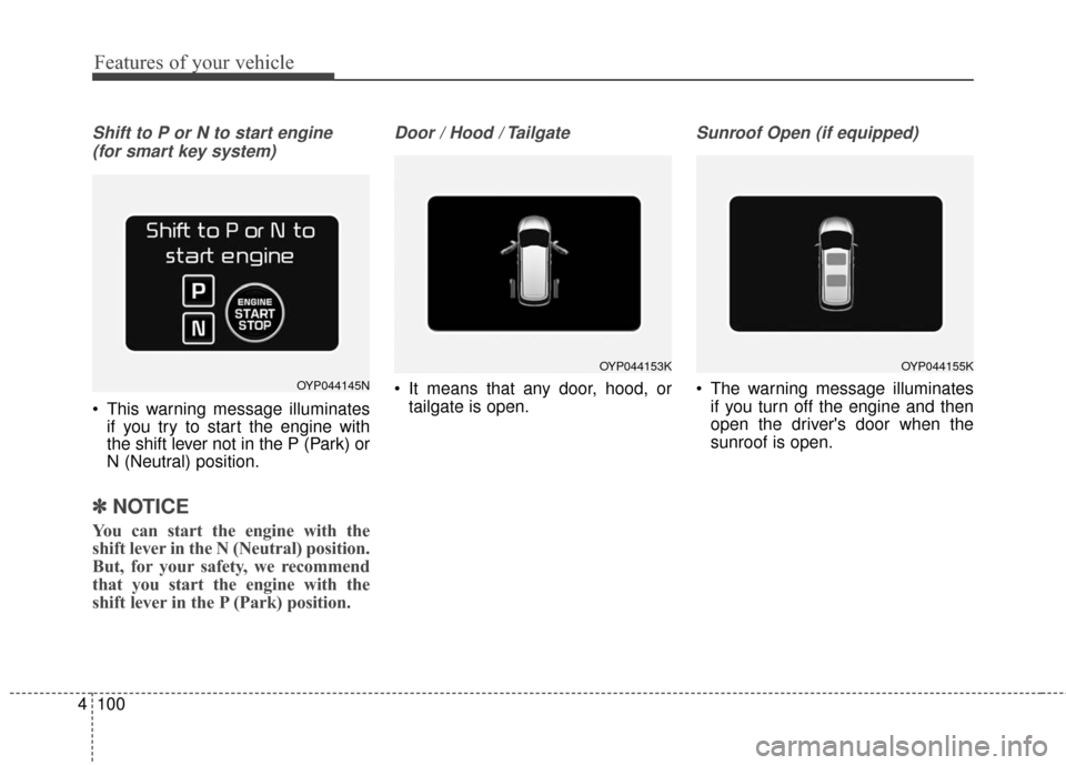 KIA Sedona 2016 3.G Owners Manual Features of your vehicle
100
4
Shift to P or N to start engine 
(for smart key system)
 This warning message illuminates if you try to start the engine with
the shift lever not in the P (Park) or
N (N