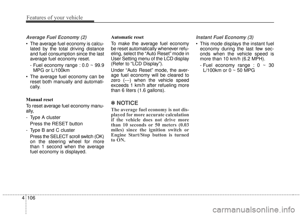 KIA Sedona 2016 3.G Owners Manual Features of your vehicle
106
4
Average Fuel Economy (2)
 The average fuel economy is calcu-
lated by the total driving distance
and fuel consumption since the last
average fuel economy reset.
- Fuel e