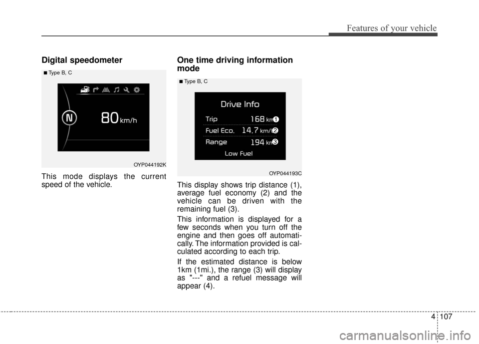 KIA Sedona 2016 3.G Owners Manual 4107
Features of your vehicle
Digital speedometer
This mode displays the current
speed of the vehicle.
One time driving information
mode
This display shows trip distance (1),
average fuel economy (2) 
