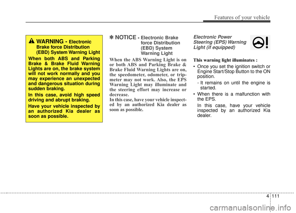 KIA Sedona 2016 3.G Owners Manual 4111
Features of your vehicle
✽
✽NOTICE- Electronic Brake
force Distribution
(EBD) System
Warning Light
When the ABS Warning Light is on
or both ABS and Parking Brake &
Brake Fluid Warning Lights 