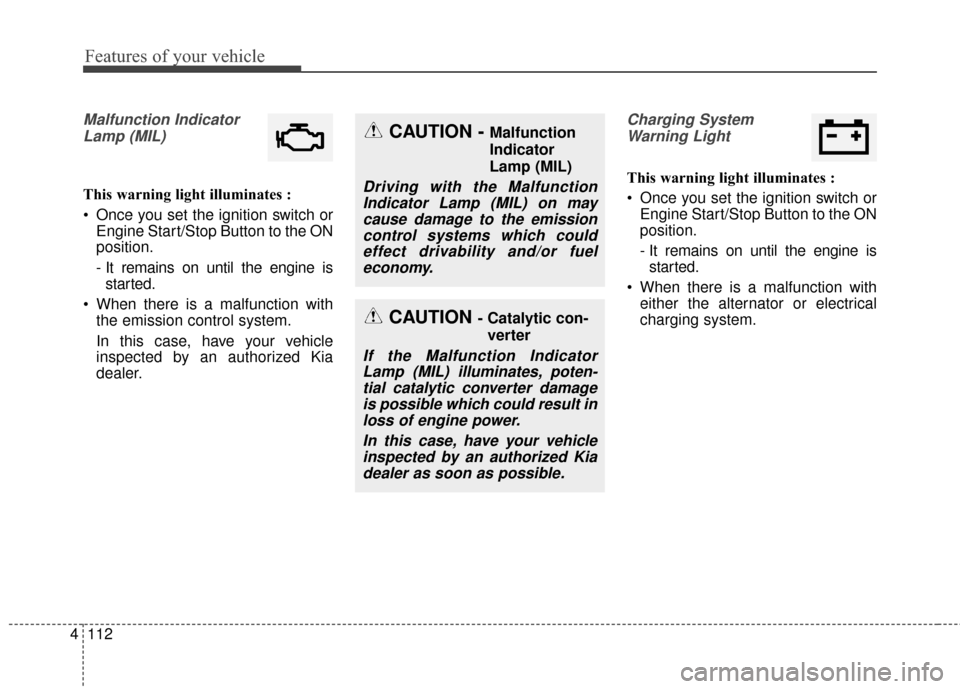 KIA Sedona 2016 3.G Owners Manual Features of your vehicle
112
4
Malfunction Indicator
Lamp (MIL)
This warning light illuminates :
Once you set the ignition switch or Engine Start/Stop Button to the ON
position.
- It remains on until KIA Sedona 2016 3.G Owners Manual Features of your vehicle
112
4
Malfunction Indicator
Lamp (MIL)
This warning light illuminates :
Once you set the ignition switch or Engine Start/Stop Button to the ON
position.
- It remains on until