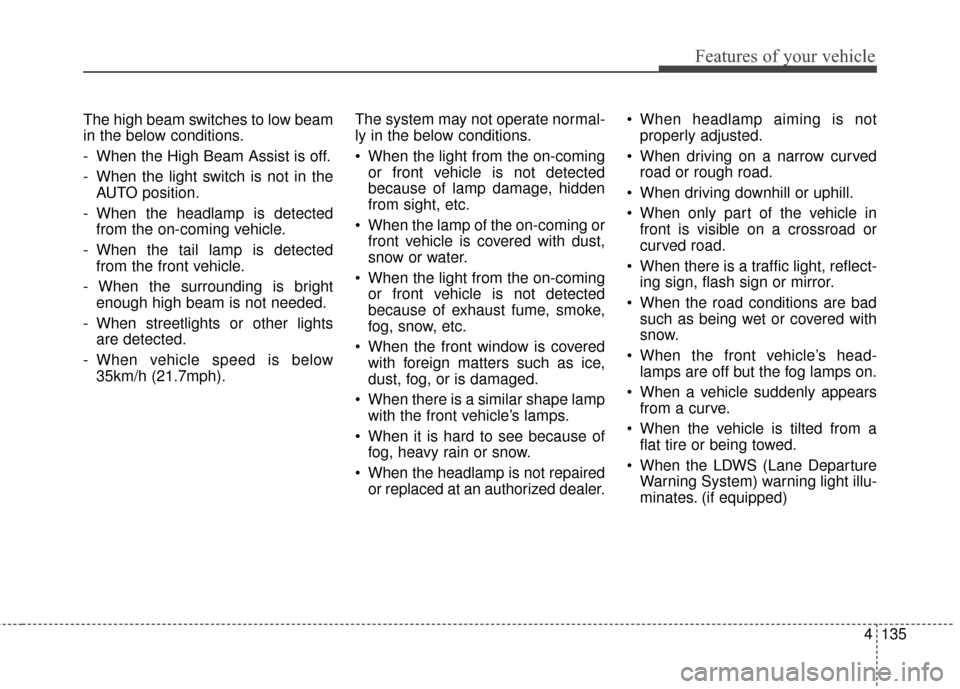 KIA Sedona 2016 3.G Owners Manual 4135
Features of your vehicle
The high beam switches to low beam
in the below conditions.
- When the High Beam Assist is off.
- When the light switch is not in theAUTO position.
- When the headlamp is