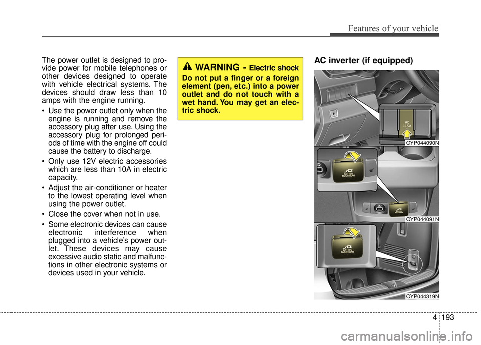KIA Sedona 2016 3.G Owners Manual 4193
Features of your vehicle
The power outlet is designed to pro-
vide power for mobile telephones or
other devices designed to operate
with vehicle electrical systems. The
devices should draw less t