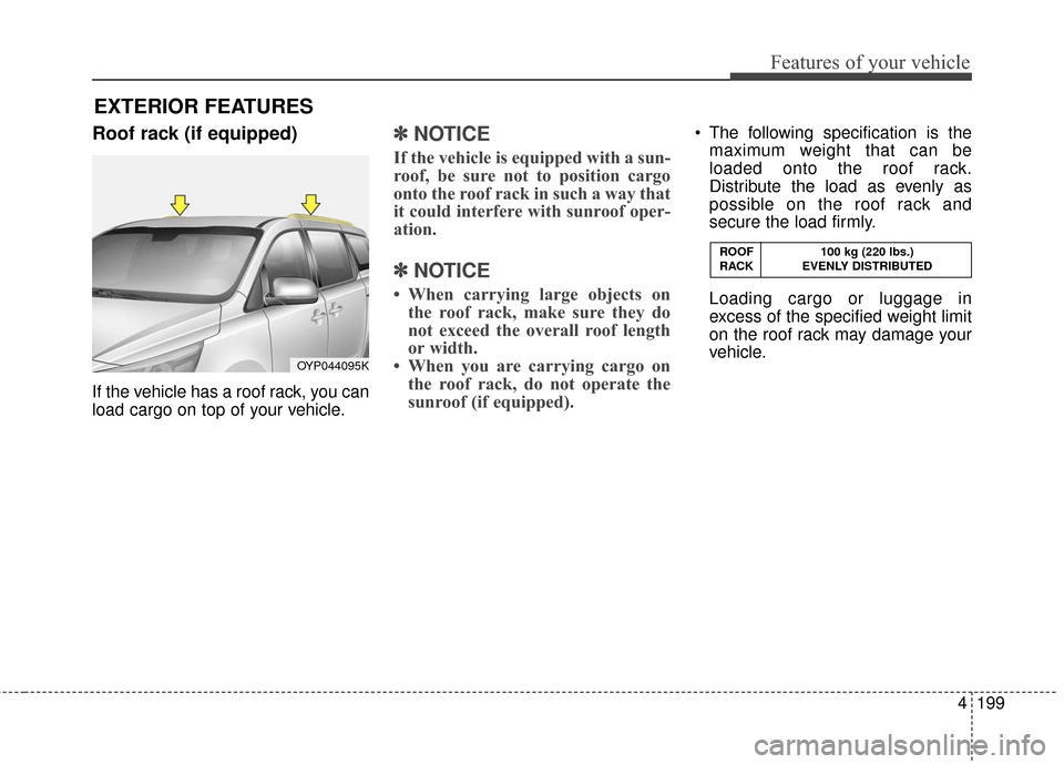 KIA Sedona 2016 3.G Owners Manual 4199
Features of your vehicle
Roof rack (if equipped)
If the vehicle has a roof rack, you can
load cargo on top of your vehicle.
✽ ✽NOTICE
If the vehicle is equipped with a sun-
roof, be sure not KIA Sedona 2016 3.G Owners Manual 4199
Features of your vehicle
Roof rack (if equipped)
If the vehicle has a roof rack, you can
load cargo on top of your vehicle.
✽ ✽NOTICE
If the vehicle is equipped with a sun-
roof, be sure not