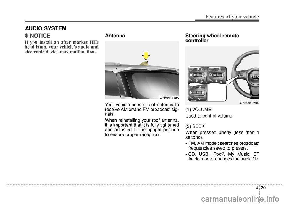 KIA Sedona 2016 3.G Owners Manual 4201
Features of your vehicle
✽
✽NOTICE 
If you install an after market HID
head lamp, your vehicle’s audio and
electronic device may malfunction.
Antenna
Your vehicle uses a roof antenna to
rec