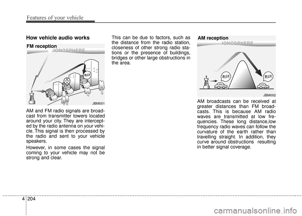 KIA Sedona 2016 3.G Owners Manual Features of your vehicle
204
4
How vehicle audio works
AM and FM radio signals are broad-
cast from transmitter towers located
around your city. They are intercept-
ed by the radio antenna on your veh KIA Sedona 2016 3.G Owners Manual Features of your vehicle
204
4
How vehicle audio works
AM and FM radio signals are broad-
cast from transmitter towers located
around your city. They are intercept-
ed by the radio antenna on your veh