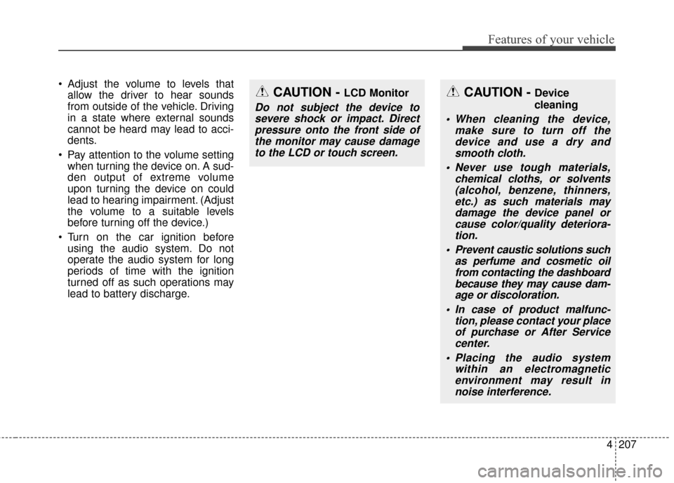 KIA Sedona 2016 3.G Owners Manual 4207
Features of your vehicle
 Adjust the volume to levels thatallow the driver to hear sounds
from outside of the vehicle. Driving
in a state where external sounds
cannot be heard may lead to acci-
d