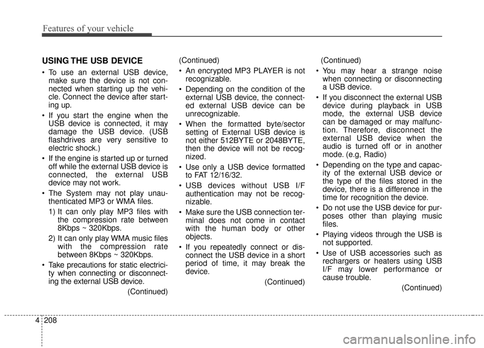 KIA Sedona 2016 3.G Owners Manual Features of your vehicle
208
4
USING THE USB DEVICE
 To use an external USB device,
make sure the device is not con-
nected when starting up the vehi-
cle. Connect the device after start-
ing up.
 If 