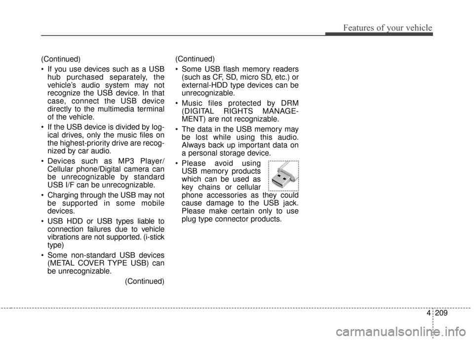 KIA Sedona 2016 3.G Owners Manual 4209
Features of your vehicle
(Continued)
If you use devices such as a USBhub purchased separately, the
vehicle’s audio system may not
recognize the USB device. In that
case, connect the USB device KIA Sedona 2016 3.G Owners Manual 4209
Features of your vehicle
(Continued)
If you use devices such as a USBhub purchased separately, the
vehicle’s audio system may not
recognize the USB device. In that
case, connect the USB device
