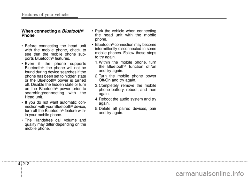 KIA Sedona 2016 3.G Owners Manual Features of your vehicle
212
4
When connecting aBluetooth®
Phone
Before connecting the head unit
with the mobile phone, check to
see that the mobile phone sup-
ports Bluetooth
®features.
Even if t KIA Sedona 2016 3.G Owners Manual Features of your vehicle
212
4
When connecting aBluetooth®
Phone
Before connecting the head unit
with the mobile phone, check to
see that the mobile phone sup-
ports Bluetooth
®features.
Even if t