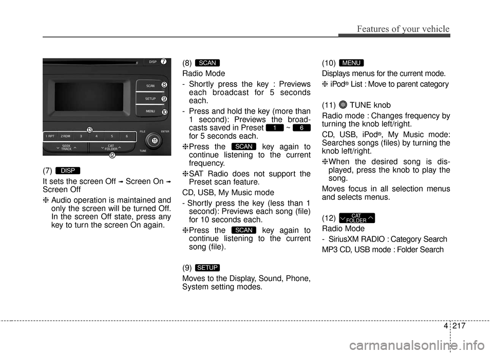 KIA Sedona 2016 3.G Owners Manual 4217
Features of your vehicle
(7) 
It sets the screen Off 
➟Screen On ➟
Screen Off
❈Audio operation is maintained and
only the screen will be turned Off.
In the screen Off state, press any
key t
