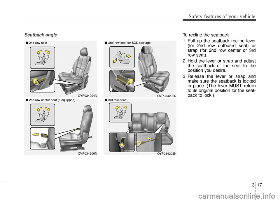 KIA Sedona 2016 3.G Owners Guide 317
Safety features of your vehicle
Seatback angleTo recline the seatback :
1. Pull up the seatback recline lever(for 2nd row outboard seat) or
strap (for 2nd row center or 3rd
row seat).
2. Hold the 