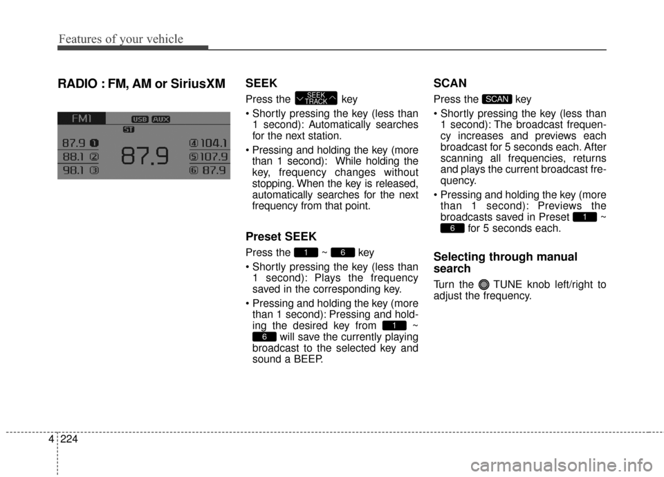 KIA Sedona 2016 3.G Owners Manual Features of your vehicle
224
4
RADIO : FM, AM or SiriusXMSEEK
Press the key
1 second): A utomatically searches
for the next station.
than 1 second): While holding the
key, frequency changes without KIA Sedona 2016 3.G Owners Manual Features of your vehicle
224
4
RADIO : FM, AM or SiriusXMSEEK
Press the key
1 second): A utomatically searches
for the next station.
than 1 second): While holding the
key, frequency changes without
