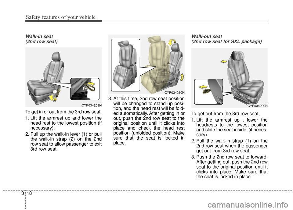 KIA Sedona 2016 3.G Owners Guide Safety features of your vehicle
18
3
Walk-in seat 
(2nd row seat)
To get in or out from the 3rd row seat,
1. Lift the armrest up and lower the head rest to the lowest position (if
necessary).
2. Pull 