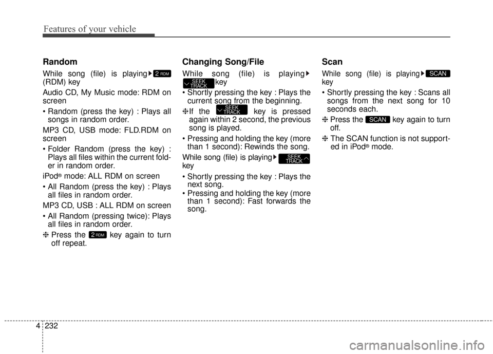 KIA Sedona 2016 3.G Owners Manual Features of your vehicle
232
4
Random
While song (file) is playing
(RDM) key
Audio CD, My Music mode: RDM on
screen
 Plays all
songs in random order.
MP3 CD, USB mode: FLD.RDM on
screen
 Plays all fil