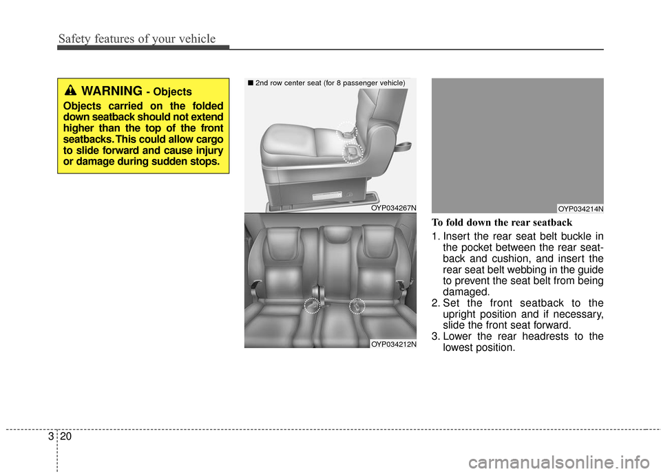 KIA Sedona 2016 3.G Owners Guide Safety features of your vehicle
20
3
To fold down the rear seatback 
1. Insert the rear seat belt buckle in
the pocket between the rear seat-
back and cushion, and insert the
rear seat belt webbing in