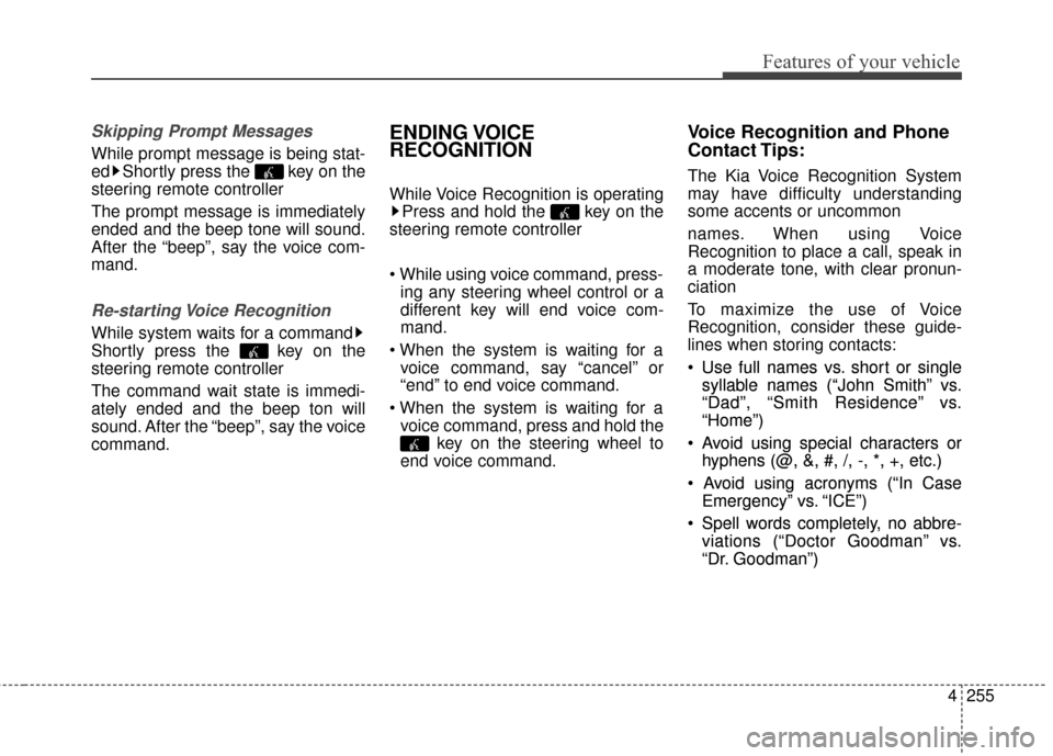 KIA Sedona 2016 3.G Owners Manual 4255
Features of your vehicle
Skipping Prompt Messages
While prompt message is being stat-
ed Shortly press the  key on the
steering remote controller
The prompt message is immediately
ended and the b