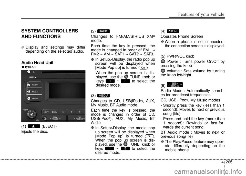 KIA Sedona 2016 3.G Owners Manual 4265
Features of your vehicle
SYSTEM CONTROLLERS
AND FUNCTIONS
❈Display and settings may differ
depending on the selected audio.
Audio Head Unit
(1) (EJECT)
Ejects the disc. (2)
Changes to FM/AM/SI KIA Sedona 2016 3.G Owners Manual 4265
Features of your vehicle
SYSTEM CONTROLLERS
AND FUNCTIONS
❈Display and settings may differ
depending on the selected audio.
Audio Head Unit
(1) (EJECT)
Ejects the disc. (2)
Changes to FM/AM/SI
