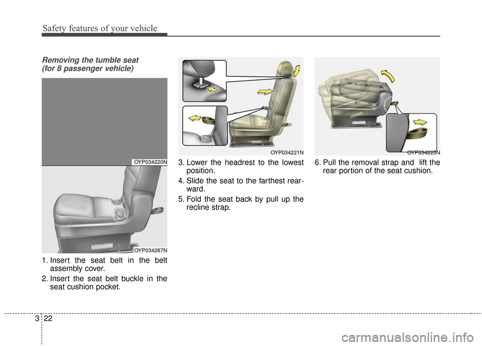 KIA Sedona 2016 3.G Owners Guide Safety features of your vehicle
22
3
Removing the tumble seat 
(for 8 passenger vehicle)
1. Insert the seat belt in the belt assembly cover.
2. Insert the seat belt buckle in the seat cushion pocket. 