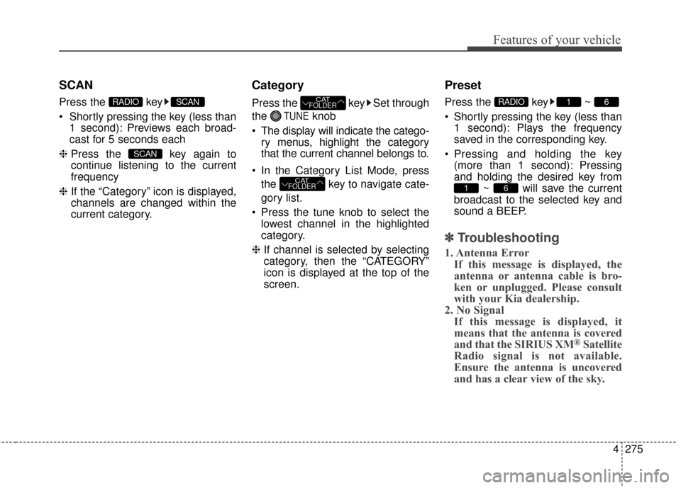 KIA Sedona 2016 3.G Owners Manual 4275
Features of your vehicle
SCAN
Press the  key
1 second): Previews each broad-
cast for 5 seconds each
❈ Press the  key again to
continue listening to the current
frequency
❈ If the “Category