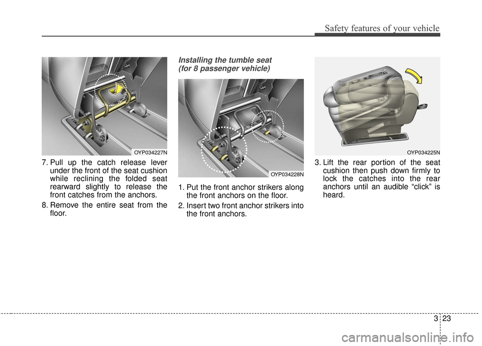 KIA Sedona 2016 3.G Owners Guide 323
Safety features of your vehicle
7. Pull up the catch release leverunder the front of the seat cushion
while reclining the folded seat
rearward slightly to release the
front catches from the anchor