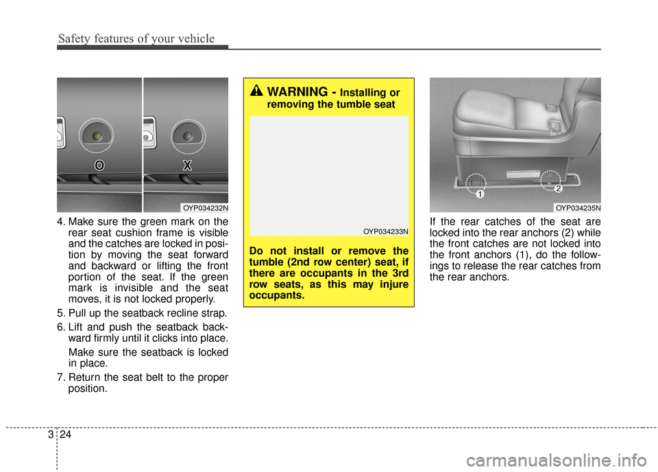 KIA Sedona 2016 3.G Owners Guide Safety features of your vehicle
24
3
4. Make sure the green mark on the
rear seat cushion frame is visible
and the catches are locked in posi-
tion by moving the seat forward
and backward or lifting t