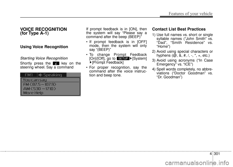 KIA Sedona 2016 3.G Owners Manual 4301
Features of your vehicle
VOICE RECOGNITION
(for Type A-1)
Using Voice Recognition
Starting Voice Recognition
Shortly press the key on the
steering wheel. Say a commandIf prompt feedback is in KIA Sedona 2016 3.G Owners Manual 4301
Features of your vehicle
VOICE RECOGNITION
(for Type A-1)
Using Voice Recognition
Starting Voice Recognition
Shortly press the key on the
steering wheel. Say a commandIf prompt feedback is in