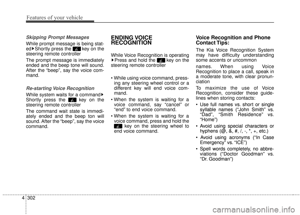 KIA Sedona 2016 3.G Owners Manual Features of your vehicle
302
4
Skipping Prompt Messages
While prompt message is being stat-
ed Shortly press the  key on the
steering remote controller
The prompt message is immediately
ended and the 