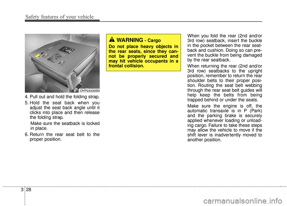KIA Sedona 2016 3.G Service Manual Safety features of your vehicle
28
3
4. Pull out and hold the folding strap.
5. Hold the seat back when you
adjust the seat back angle until it
clicks into place and then release
the folding strap.
Ma