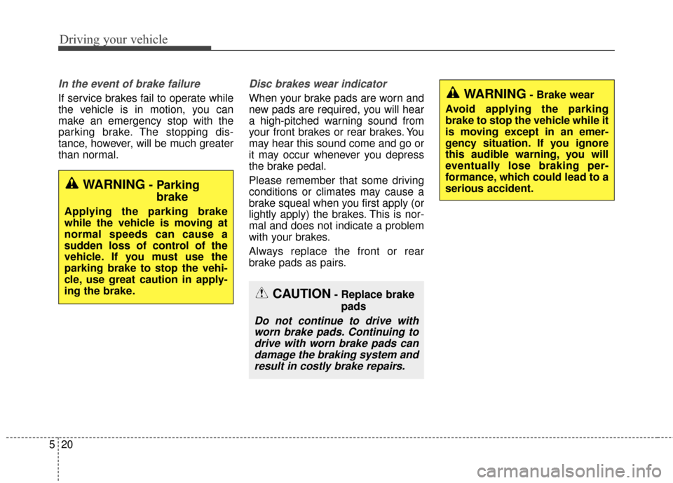 KIA Sedona 2016 3.G Owners Manual Driving your vehicle
20
5
In the event of brake failure 
If service brakes fail to operate while
the vehicle is in motion, you can
make an emergency stop with the
parking brake. The stopping dis-
tanc