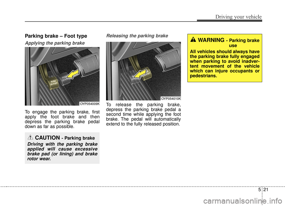 KIA Sedona 2016 3.G Owners Manual 521
Driving your vehicle
Parking brake – Foot type
Applying the parking brake
To engage the parking brake, first
apply the foot brake and then
depress the parking brake pedal
down as far as possible