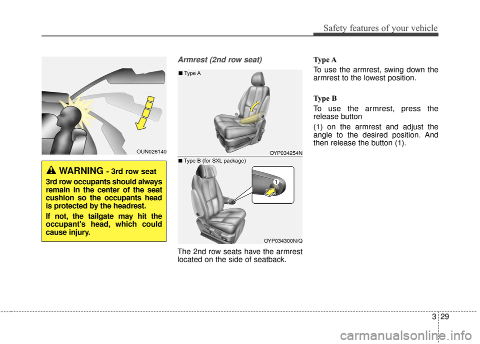 KIA Sedona 2016 3.G Service Manual 329
Safety features of your vehicle
Armrest (2nd row seat)
The 2nd row seats have the armrest
located on the side of seatback.Type A
To use the armrest, swing down the
armrest to the lowest position.
