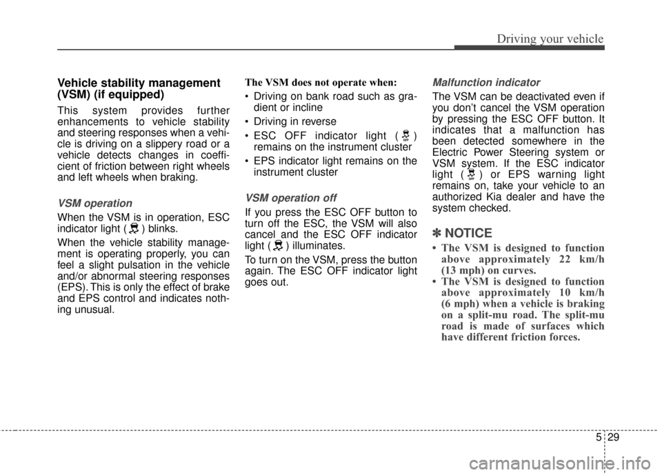 KIA Sedona 2016 3.G Owners Manual 529
Driving your vehicle
Vehicle stability management
(VSM) (if equipped)
This system provides further
enhancements to vehicle stability
and steering responses when a vehi-
cle is driving on a slipper KIA Sedona 2016 3.G Owners Manual 529
Driving your vehicle
Vehicle stability management
(VSM) (if equipped)
This system provides further
enhancements to vehicle stability
and steering responses when a vehi-
cle is driving on a slipper
