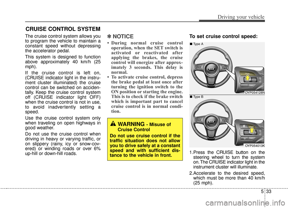 KIA Sedona 2016 3.G Owners Manual 533
Driving your vehicle
The cruise control system allows you
to program the vehicle to maintain a
constant speed without depressing
the accelerator pedal.
This system is designed to function
above ap KIA Sedona 2016 3.G Owners Manual 533
Driving your vehicle
The cruise control system allows you
to program the vehicle to maintain a
constant speed without depressing
the accelerator pedal.
This system is designed to function
above ap