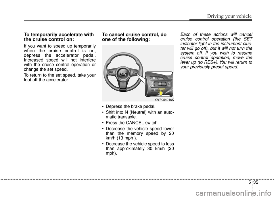 KIA Sedona 2016 3.G Owners Manual 535
Driving your vehicle
To temporarily accelerate with
the cruise control on:
If you want to speed up temporarily
when the cruise control is on,
depress the accelerator pedal.
Increased speed will no KIA Sedona 2016 3.G Owners Manual 535
Driving your vehicle
To temporarily accelerate with
the cruise control on:
If you want to speed up temporarily
when the cruise control is on,
depress the accelerator pedal.
Increased speed will no