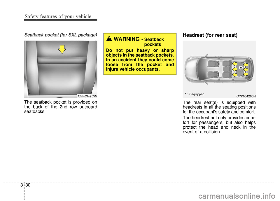 KIA Sedona 2016 3.G Service Manual Safety features of your vehicle
30
3
Seatback pocket (for SXL package)
The seatback pocket is provided on
the back of the 2nd row outboard
seatbacks.
Headrest (for rear seat)
The rear seat(s) is equip