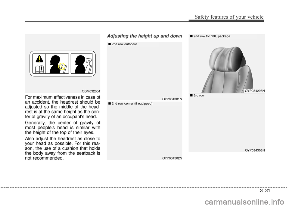 KIA Sedona 2016 3.G Service Manual 331
Safety features of your vehicle
For maximum effectiveness in case of
an accident, the headrest should be
adjusted so the middle of the head-
rest is at the same height as the cen-
ter of gravity o