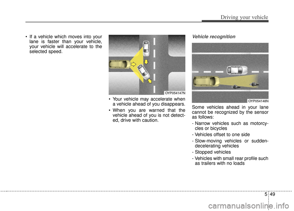 KIA Sedona 2016 3.G Owners Manual 549
Driving your vehicle
If a vehicle which moves into yourlane is faster than your vehicle,
your vehicle will accelerate to the
selected speed.
Your vehicle may accelerate whena vehicle ahead of yo KIA Sedona 2016 3.G Owners Manual 549
Driving your vehicle
If a vehicle which moves into yourlane is faster than your vehicle,
your vehicle will accelerate to the
selected speed.
Your vehicle may accelerate whena vehicle ahead of yo