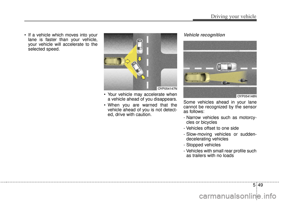 KIA Sedona 2016 3.G Owners Manual 549
Driving your vehicle
 If a vehicle which moves into yourlane is faster than your vehicle,
your vehicle will accelerate to the
selected speed.
 Your vehicle may accelerate whena vehicle ahead of yo