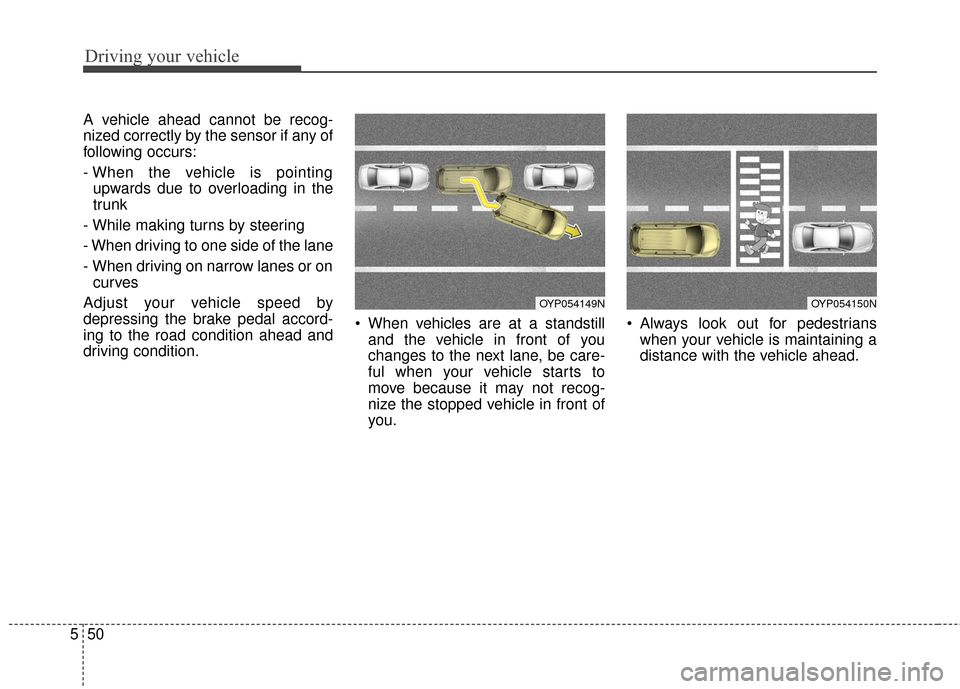 KIA Sedona 2016 3.G Owners Manual Driving your vehicle
50
5
A vehicle ahead cannot be recog-
nized correctly by the sensor if any of
following occurs:
- When the vehicle is pointing
upwards due to overloading in the
trunk
- While maki KIA Sedona 2016 3.G Owners Manual Driving your vehicle
50
5
A vehicle ahead cannot be recog-
nized correctly by the sensor if any of
following occurs:
- When the vehicle is pointing
upwards due to overloading in the
trunk
- While maki