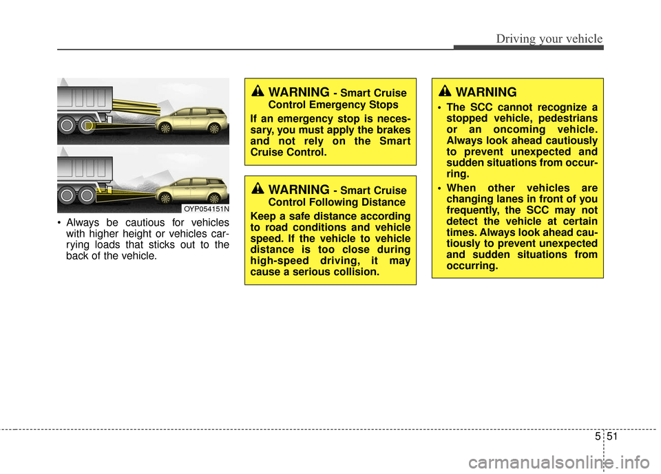 KIA Sedona 2016 3.G Owners Manual 551
Driving your vehicle
Always be cautious for vehicleswith higher height or vehicles car-
rying loads that sticks out to the
back of the vehicle.
OYP054151N
WARNING
The SCC cannot recognize astopp KIA Sedona 2016 3.G Owners Manual 551
Driving your vehicle
Always be cautious for vehicleswith higher height or vehicles car-
rying loads that sticks out to the
back of the vehicle.
OYP054151N
WARNING
The SCC cannot recognize astopp
